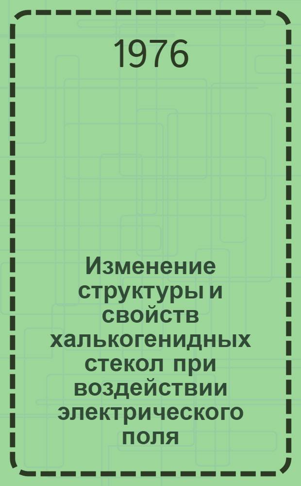 Изменение структуры и свойств халькогенидных стекол при воздействии электрического поля : Автореф. дис. на соиск. учен. степени канд. хим. наук : (02.00.04)