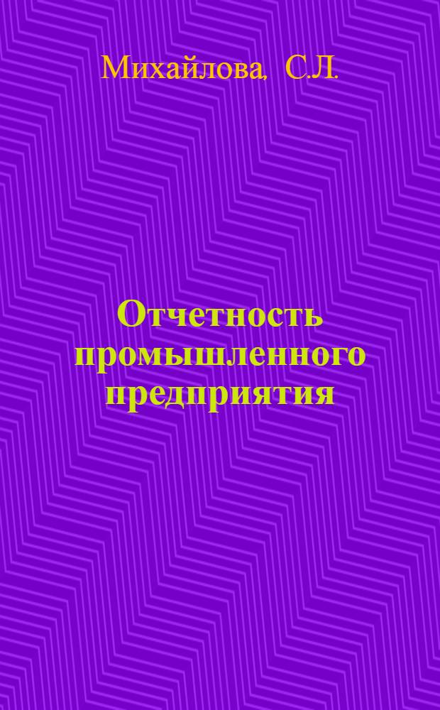 Отчетность промышленного предприятия : Метод. разраб. по курсу "Бухгалтерский учет в отраслях нар. хоз-ва"