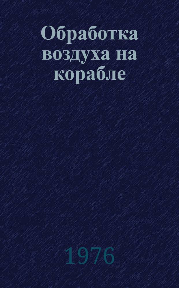 Обработка воздуха на корабле : Учеб. пособие для курсантов, изучающих "Вспомогат. механизмы и системы корабля"