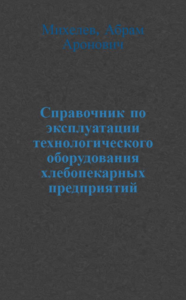 Справочник по эксплуатации технологического оборудования хлебопекарных предприятий