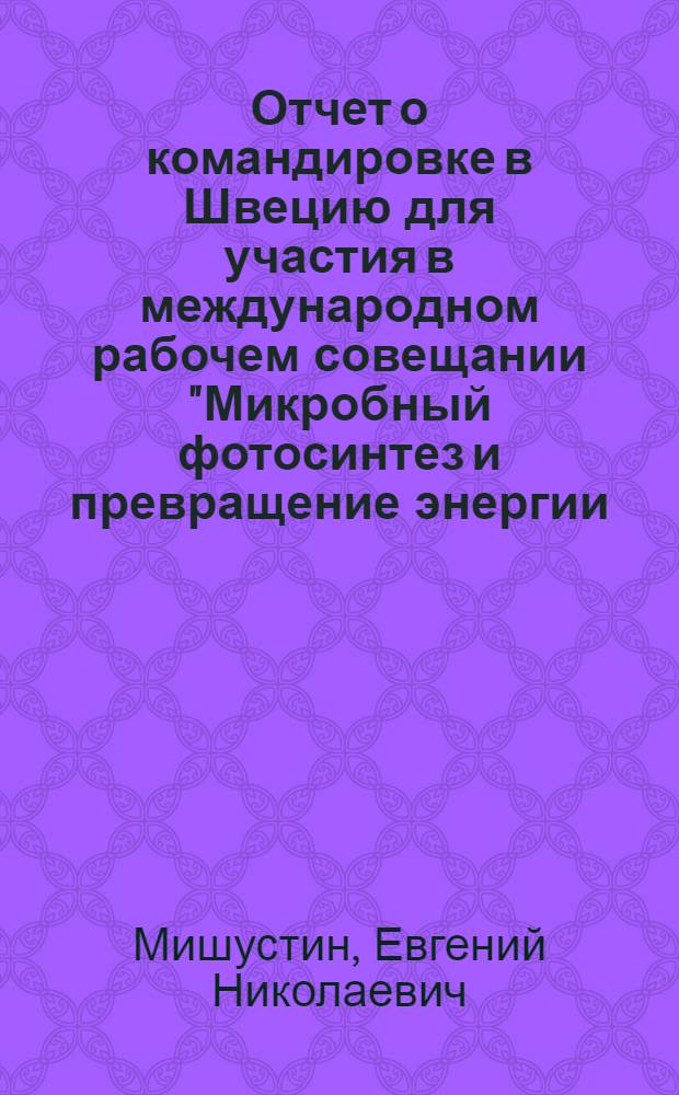 Отчет о командировке в Швецию [для участия в международном рабочем совещании "Микробный фотосинтез и превращение энергии: оптимальное использование и применение в развивающихся странах". 18-22 июня 1976 г. Фрибергс Хергерд]