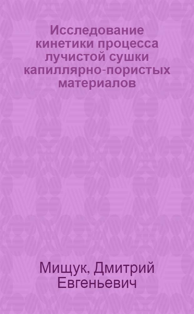 Исследование кинетики процесса лучистой сушки капиллярно-пористых материалов : Автореф. дис. на соиск. учен. степени канд. техн. наук : (05.17.08)