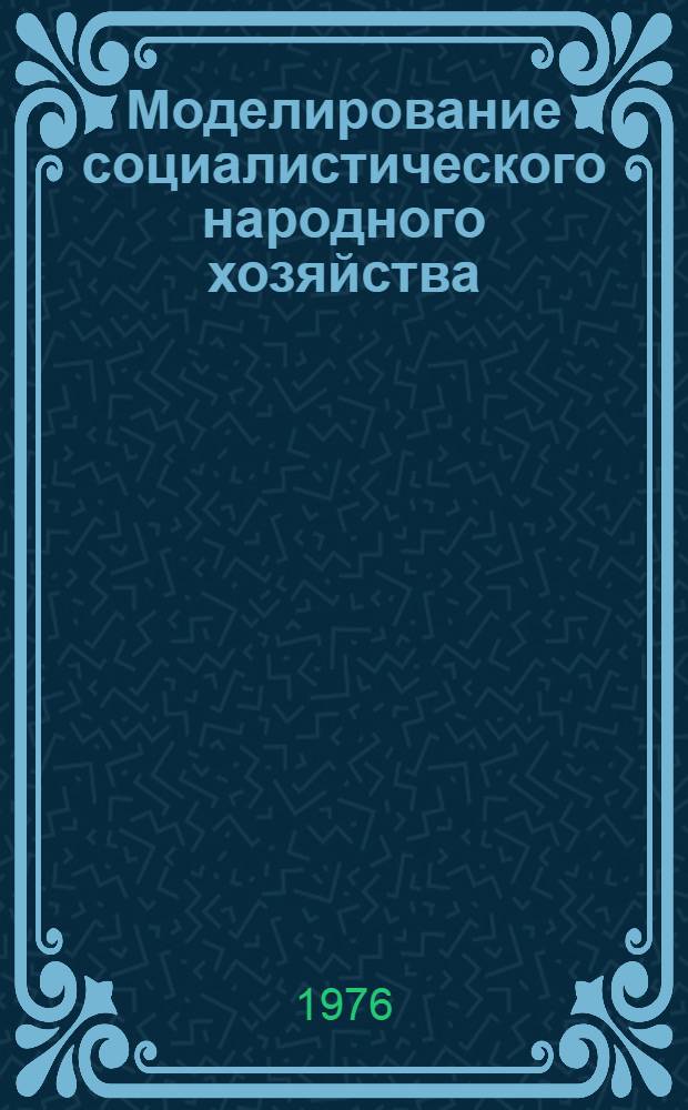 Моделирование социалистического народного хозяйства : Материалы междунар. совещ. София, 11-15 июня 1974 г