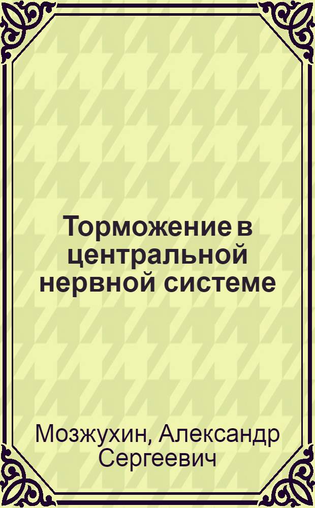 Торможение в центральной нервной системе : Лекция для курсантов 2 курса фак. подгот. врачей
