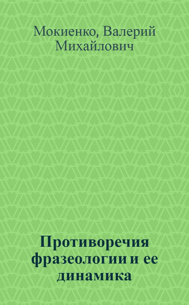 Противоречия фразеологии и ее динамика : Автореф. дис. на соиск. учен. степени д-ра филол. наук : (10.02.03)