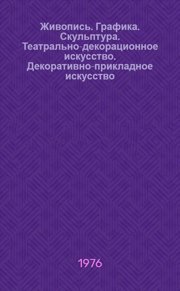 Живопись. Графика. Скульптура. Театрально-декорационное искусство. Декоративно-прикладное искусство : Каталог