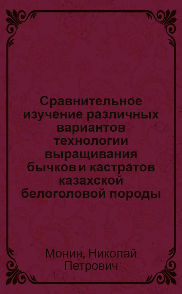 Сравнительное изучение различных вариантов технологии выращивания бычков и кастратов казахской белоголовой породы : Автореф. дис. на соиск. учен. степени канд. с.-х. наук : (06.02.04)