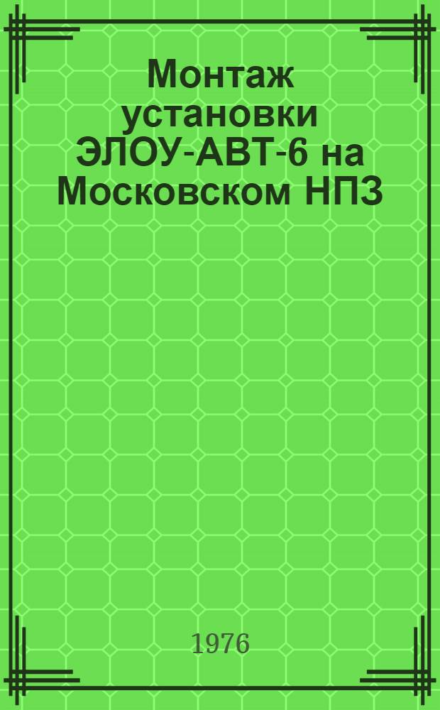 Монтаж установки ЭЛОУ-АВТ-6 на Московском НПЗ : Техн. отчет