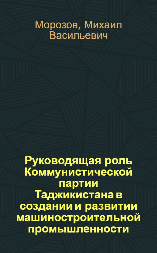 Руководящая роль Коммунистической партии Таджикистана в создании и развитии машиностроительной промышленности (1956-1970 гг.) : Автореф. дис. на соиск. учен. степени канд. ист. наук : (07.0.01)