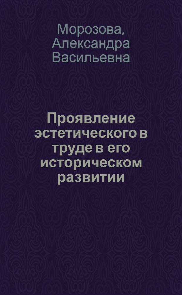 Проявление эстетического в труде в его историческом развитии : Автореф. дис. на соиск. учен. степени канд. филос. наук : (09.00.04)