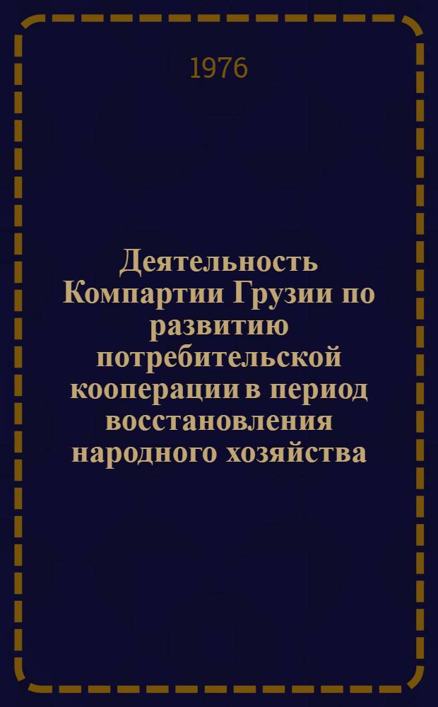 Деятельность Компартии Грузии по развитию потребительской кооперации в период восстановления народного хозяйства (1921-1925 гг.) : Автореф. дис. на соиск. учен. степени канд. ист. наук : (07.00.01)