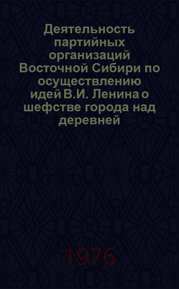 Деятельность партийных организаций Восточной Сибири по осуществлению идей В.И. Ленина о шефстве города над деревней. (1923-1929 гг.) : Автореф. дис. на соиск. учен. степени канд. ист. наук : (07.00.01)