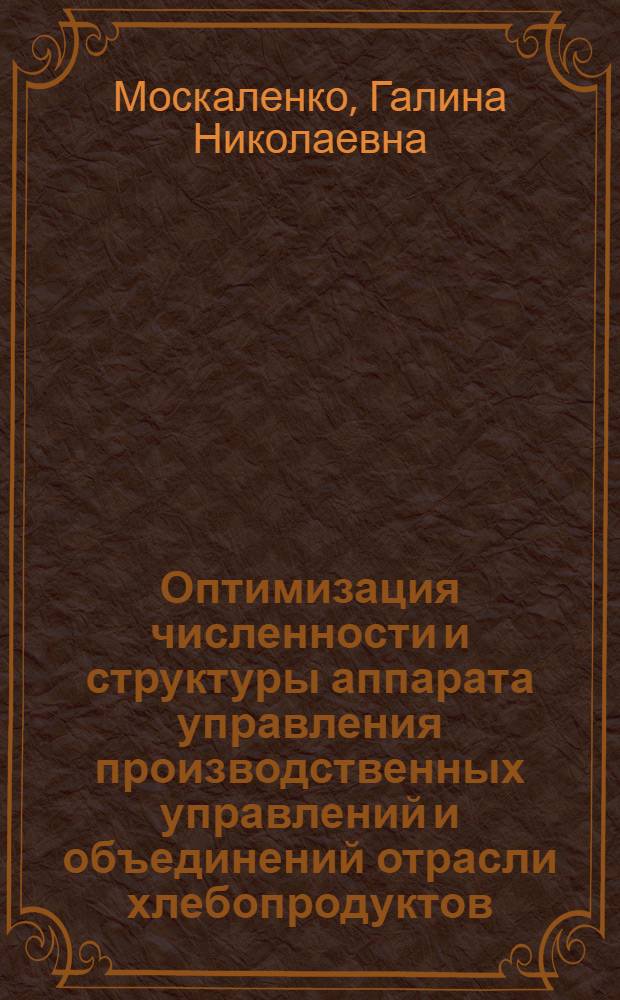 Оптимизация численности и структуры аппарата управления производственных управлений и объединений отрасли хлебопродуктов : Автореф. дис. на соиск. учен. степени канд. экон. наук : (08.00.05)