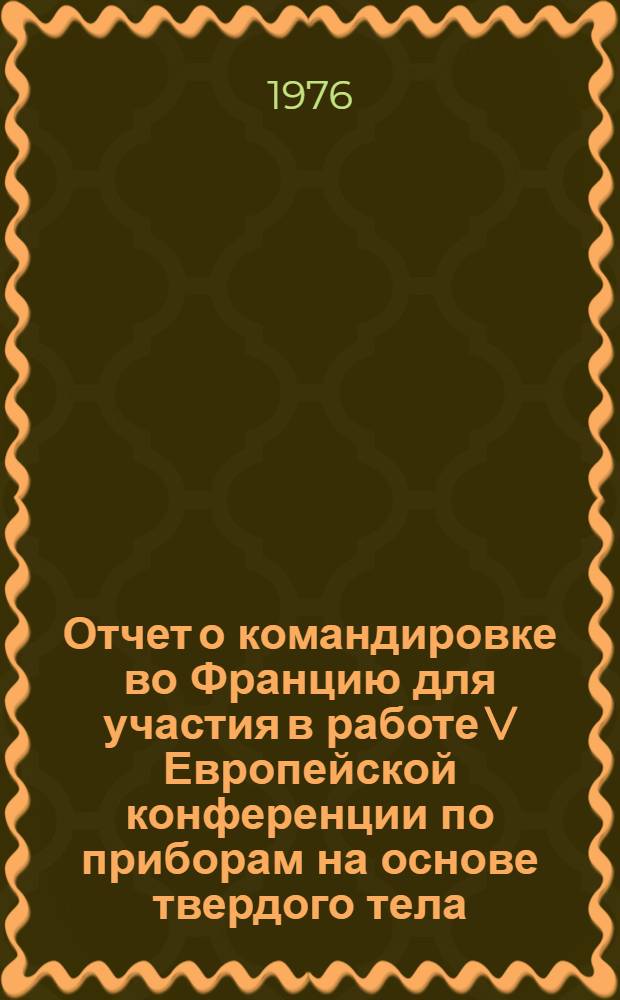 Отчет о командировке во Францию [для участия в работе V Европейской конференции по приборам на основе твердого тела. Гренобль, 8-12 сент. 1975 г.]