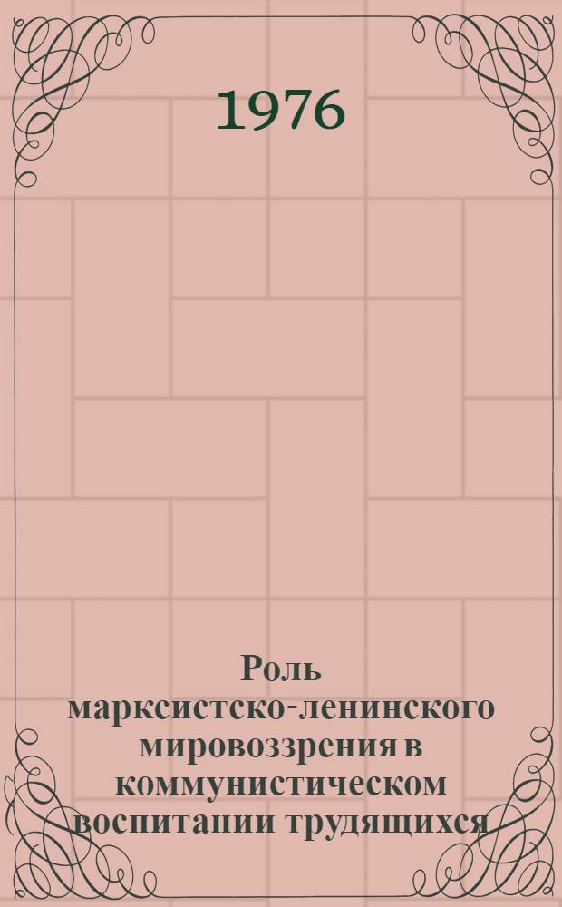 Роль марксистско-ленинского мировоззрения в коммунистическом воспитании трудящихся : Автореф. дис. на соиск. учен. степени канд. филос. наук : (09.00.02)