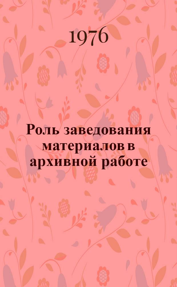 Роль заведования материалов в архивной работе : Докл. на VIII Междунар. конгрессе архивов