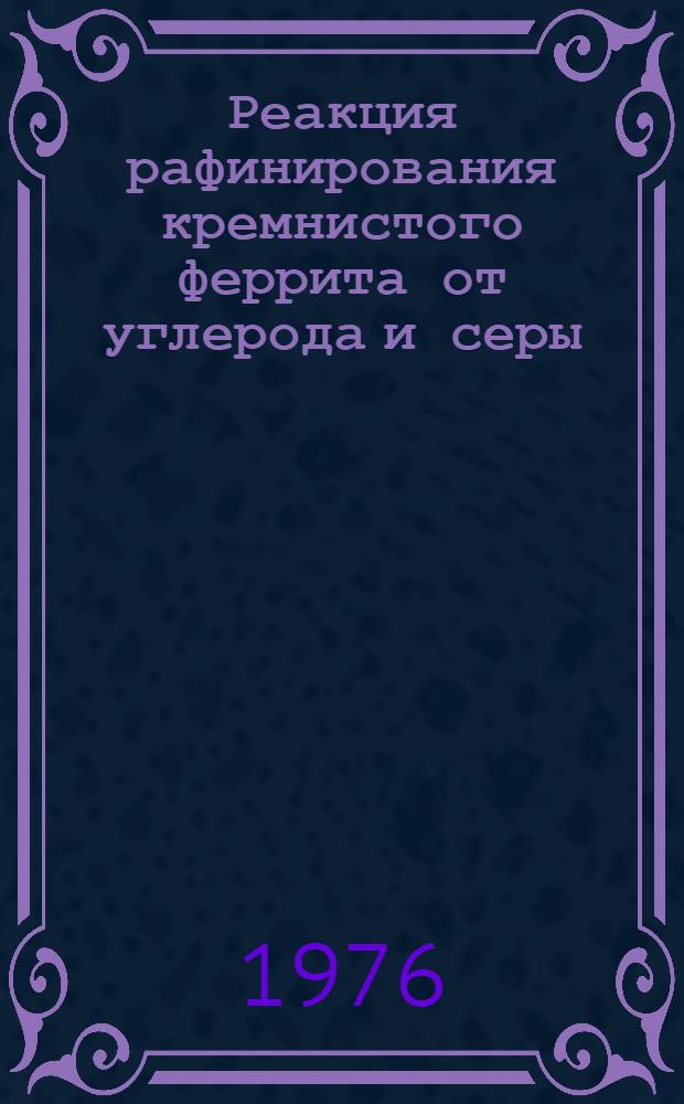 Реакция рафинирования кремнистого феррита от углерода и серы : Автореф. дис. на соиск. учен. степени канд. хим. наук : (02.00.01)