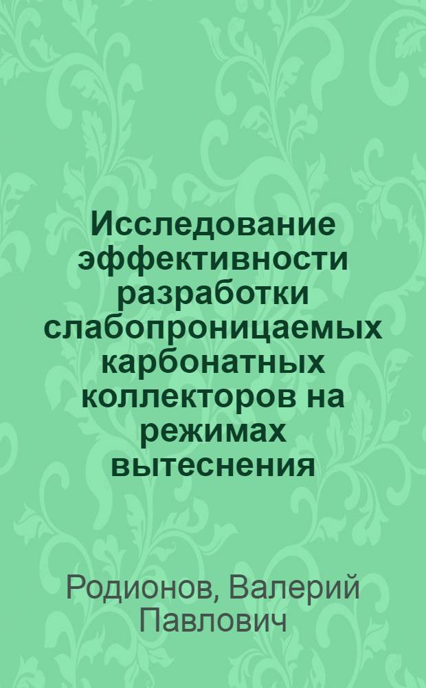 Исследование эффективности разработки слабопроницаемых карбонатных коллекторов на режимах вытеснения : Автореф. дис. на соиск. учен. степени канд. техн. наук : (05.15.06)