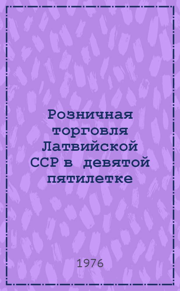 Розничная торговля Латвийской ССР в девятой пятилетке : Стат. сб.