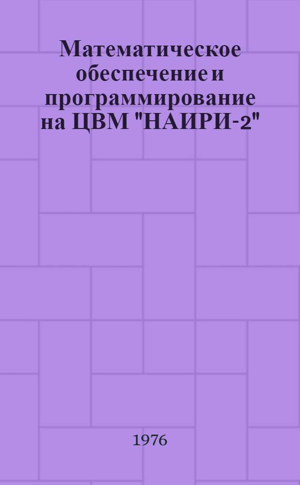 Математическое обеспечение и программирование на ЦВМ "НАИРИ-2" : Учеб. пособие : Ч. 1-