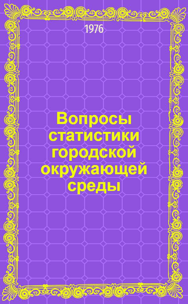 Вопросы статистики городской окружающей среды : Автореф. дис. на соиск. учен. степени канд. экон. наук : (08.00.11)
