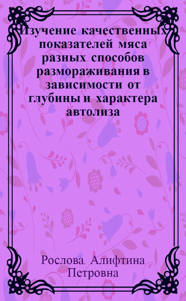 Изучение качественных показателей мяса разных способов размораживания в зависимости от глубины и характера автолиза, условий замораживания и хранения : Автореф. дис. на соиск. учен. степени канд. техн. наук : (05.18.04)
