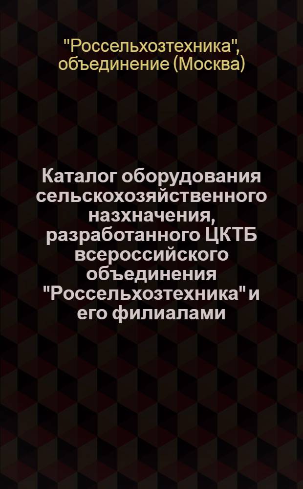 Каталог оборудования сельскохозяйственного назхначения, разработанного ЦКТБ всероссийского объединения "Россельхозтехника" и его филиалами