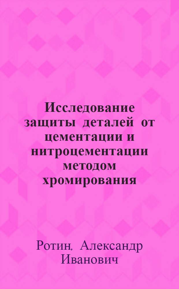 Исследование защиты деталей от цементации и нитроцементации методом хромирования : Автореф. дис. на соиск. учен. степени канд. техн. наук : (05.17.14)