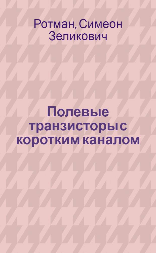 Полевые транзисторы с коротким каналом : (По данным отеч. и зарубеж. печати за 1960-1975 гг.)