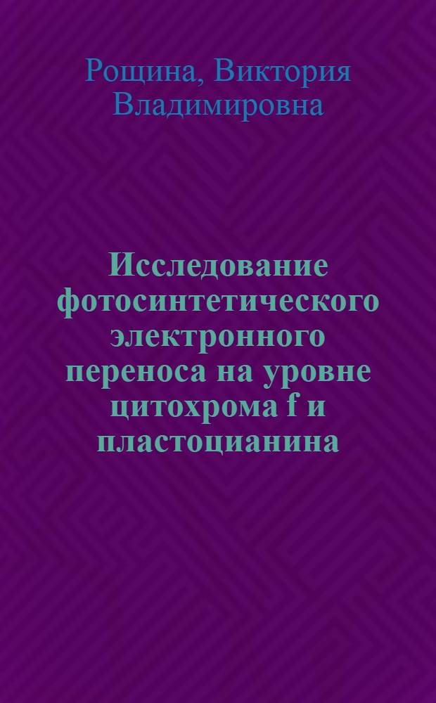Исследование фотосинтетического электронного переноса на уровне цитохрома f и пластоцианина : Автореф. дис. на соиск. учен. степени канд. биол. наук : (03.00.12)