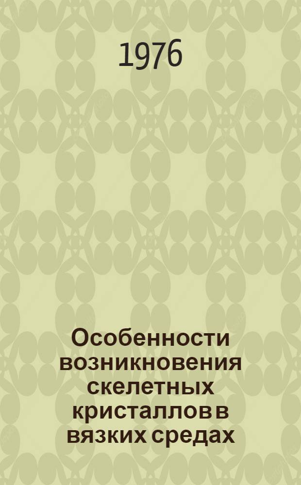 Особенности возникновения скелетных кристаллов в вязких средах : Автореф. дис. на соиск. учен. степени канд. геол.-минерал. наук : (01.04.18)