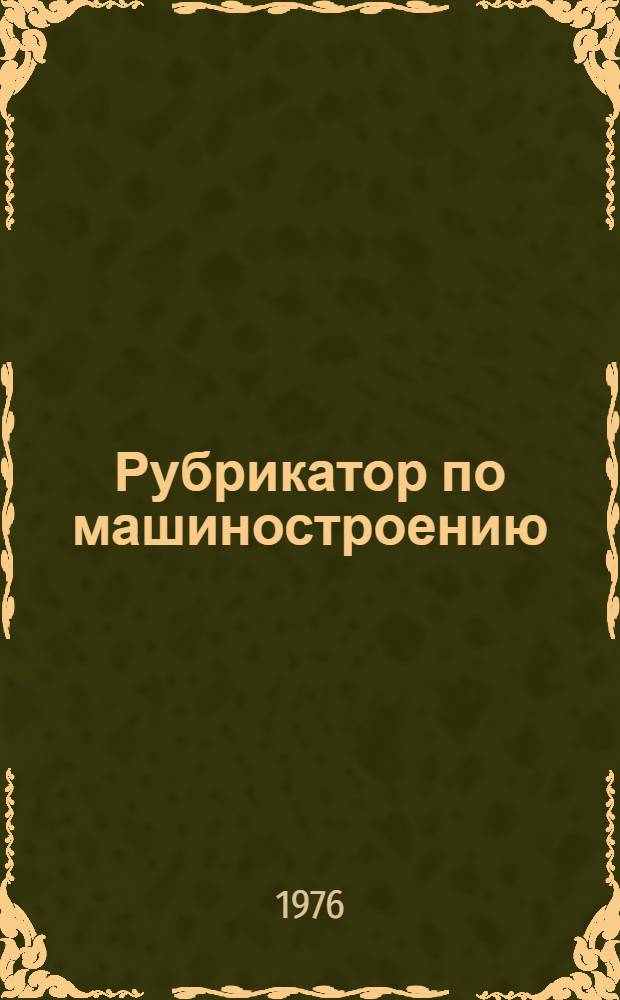Рубрикатор по машиностроению : (Темат. направления информ. потребностей специалистов машиностроит. предприятий) : 299031-13-Р-76