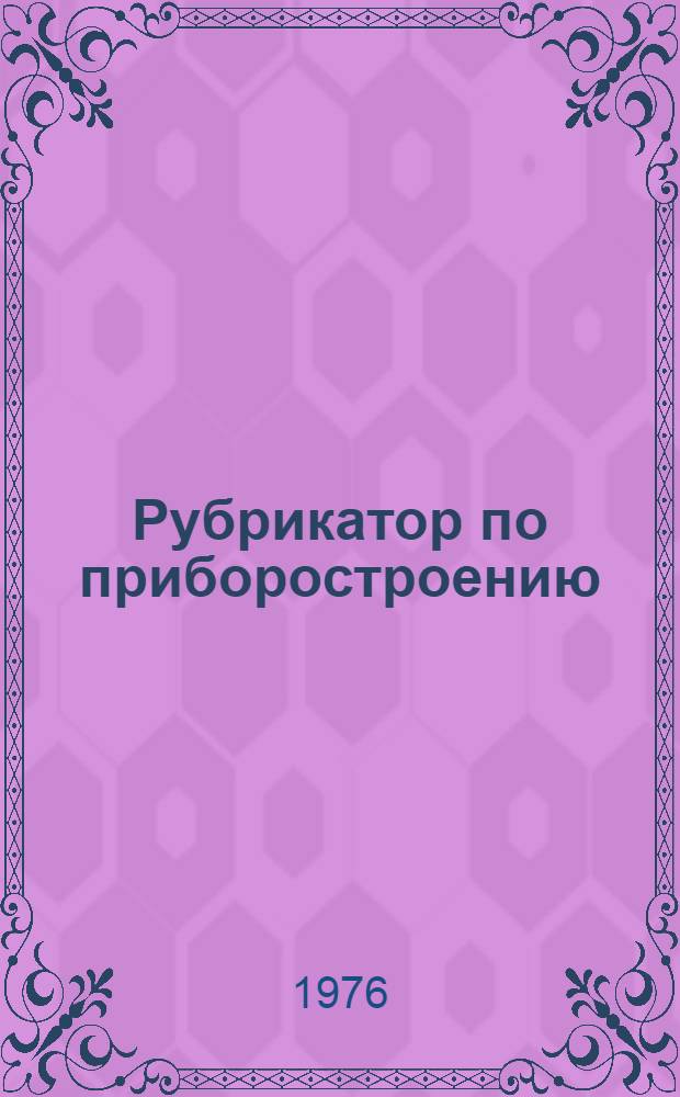 Рубрикатор по приборостроению : (Темат. направления информ. потребностей специалистов приборостроит. предприятий) : 299031-14-Р-76
