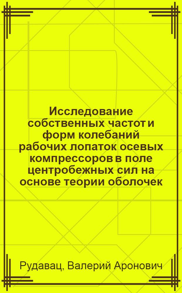 Исследование собственных частот и форм колебаний рабочих лопаток осевых компрессоров в поле центробежных сил на основе теории оболочек : Автореф. дис. на соиск. учен. степени канд. техн. наук : (01.02.06)