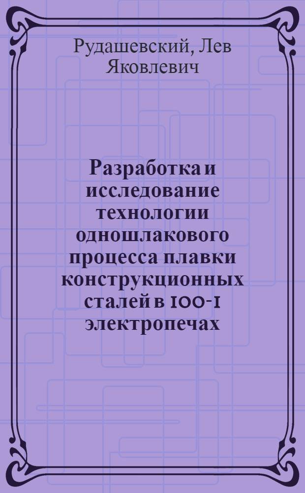 Разработка и исследование технологии одношлакового процесса плавки конструкционных сталей в 100-1 электропечах : Автореф. дис. на соиск. учен. степени канд. техн. наук : (05.16.02)