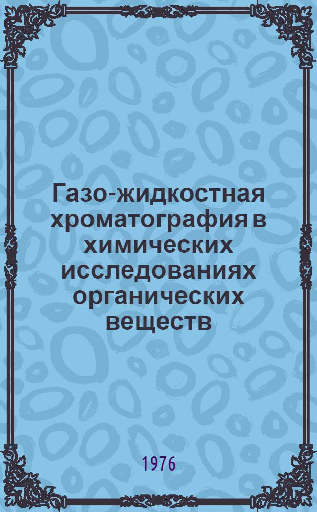Газо-жидкостная хроматография в химических исследованиях органических веществ : Автореф. дис. на соиск. учен. степени д-ра хим. наук : (02.00.03)