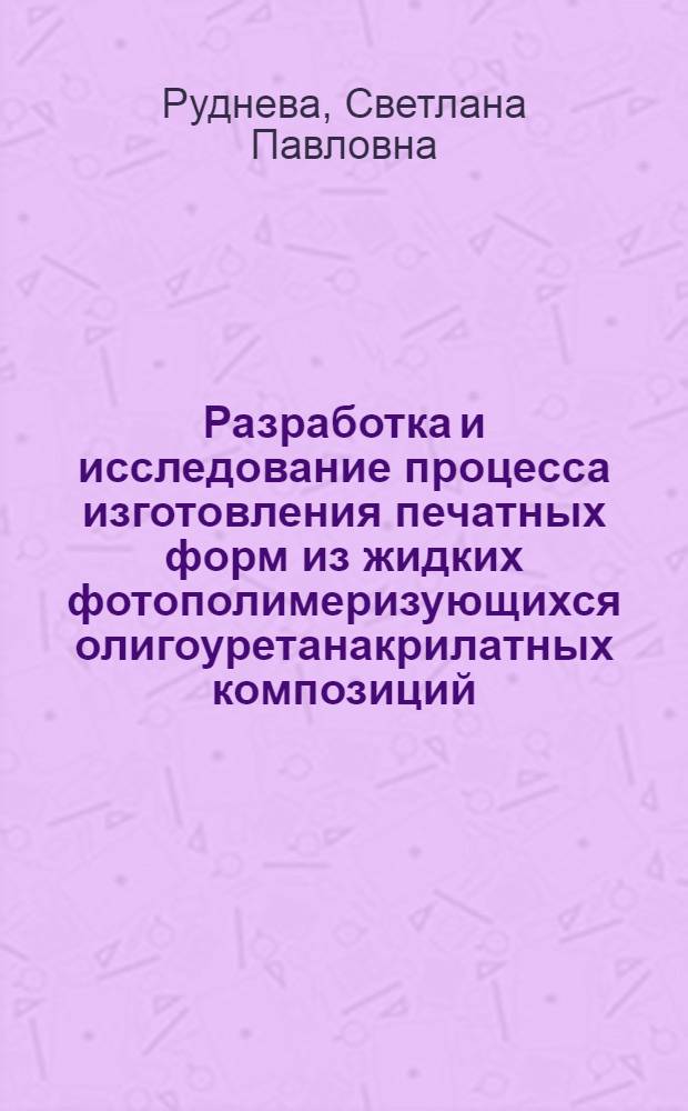 Разработка и исследование процесса изготовления печатных форм из жидких фотополимеризующихся олигоуретанакрилатных композиций : Автореф. дис. на соиск. учен. степени канд. техн. наук : (05.02.15)