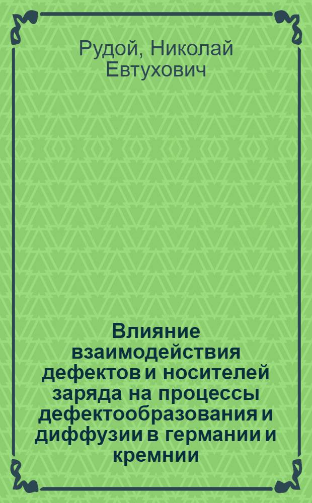 Влияние взаимодействия дефектов и носителей заряда на процессы дефектообразования и диффузии в германии и кремнии : Автореф. дис. на соиск. учен. степени канд. физ.-мат. наук : (01.04.10)