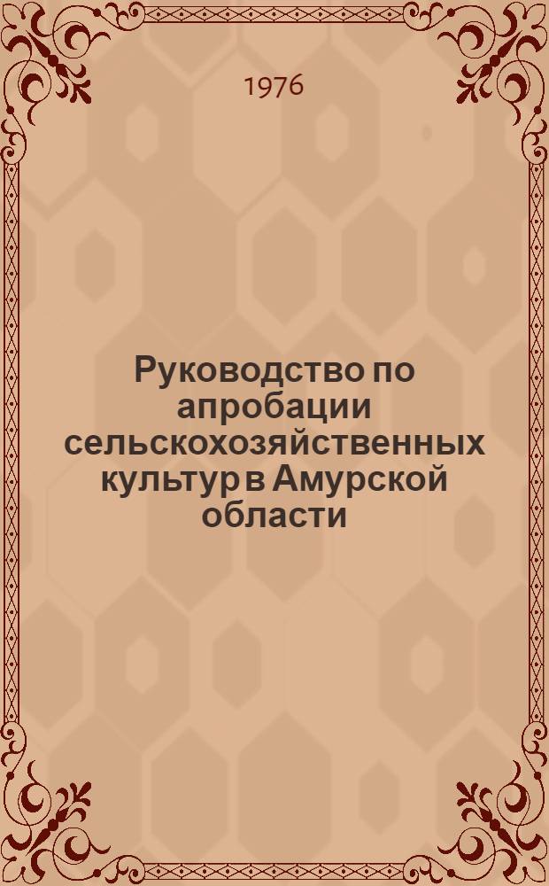 Руководство по апробации сельскохозяйственных культур в Амурской области : Метод. рекомендации