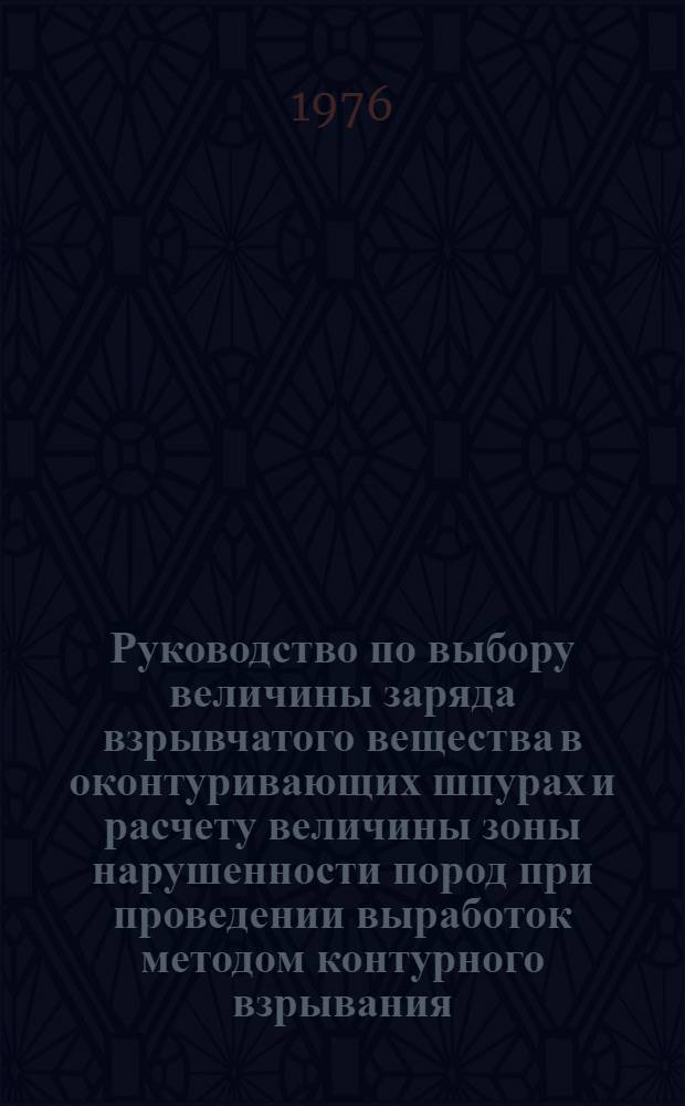 Руководство по выбору величины заряда взрывчатого вещества в оконтуривающих шпурах и расчету величины зоны нарушенности пород при проведении выработок методом контурного взрывания