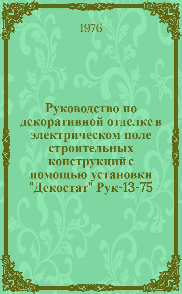 Руководство по декоративной отделке в электрическом поле строительных конструкций с помощью установки "Декостат" Рук-13-75/НИИЖБ : Утв. 7/I 1976 г