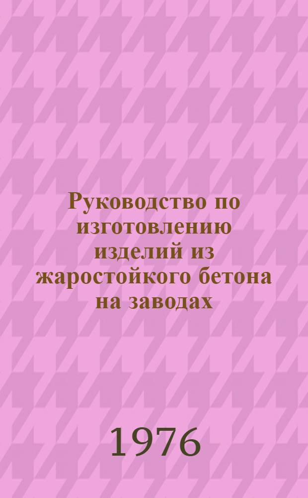 Руководство по изготовлению изделий из жаростойкого бетона на заводах