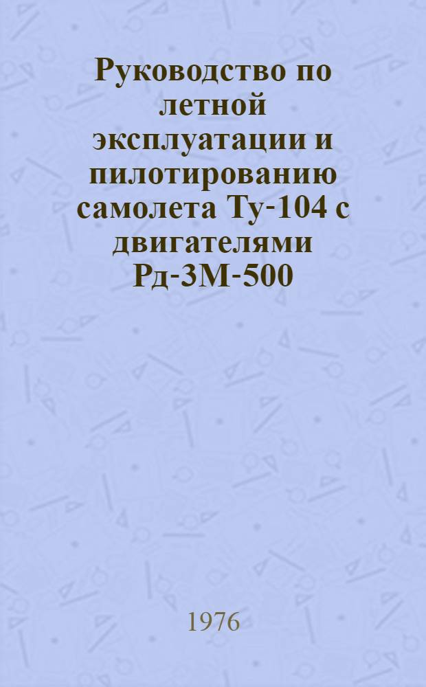 [Руководство по летной эксплуатации и пилотированию самолета Ту-104 с двигателями Рд-3М-500 : Утв. 16/IX-1966 г. : Изменения..
