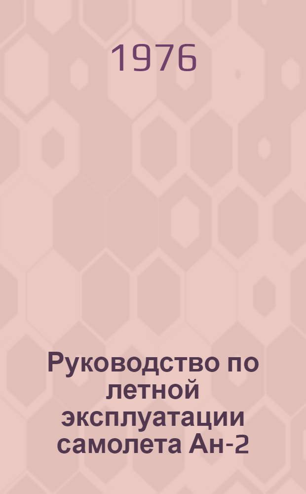 Руководство по летной эксплуатации самолета Ан-2 : (Вводится в действие с 1 авг. 1976 г.)