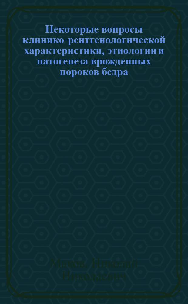 Некоторые вопросы клинико-рентгенологической характеристики, этиологии и патогенеза врожденных пороков бедра : (Клинико-эксперим. исследование) : Автореф. дис. на соиск. учен. степени канд. мед. наук : (14.00.22)