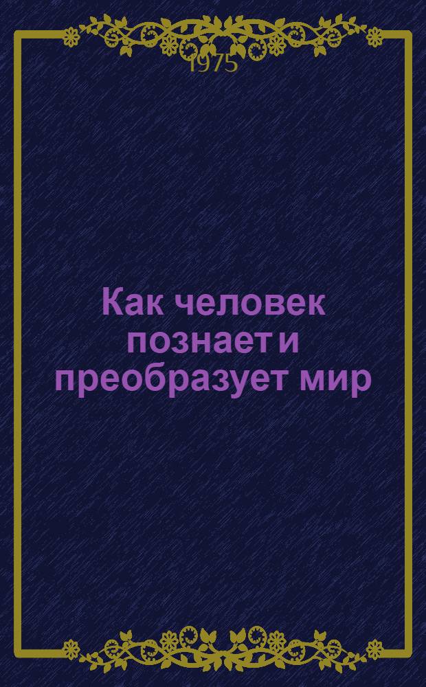 Как человек познает и преобразует мир
