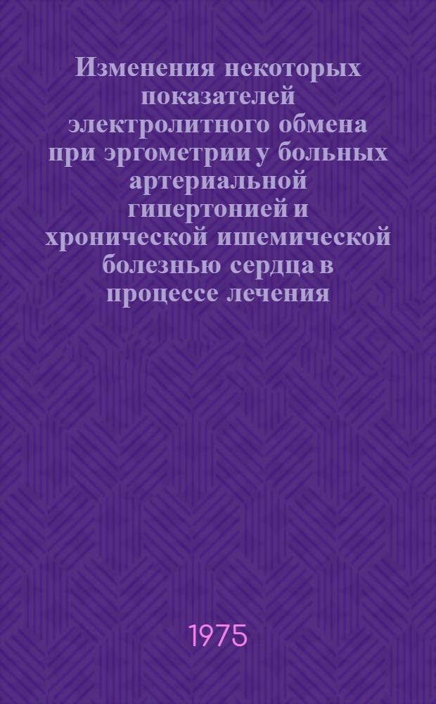Изменения некоторых показателей электролитного обмена при эргометрии у больных артериальной гипертонией и хронической ишемической болезнью сердца в процессе лечения : Автореф. дис. на соиск. учен. степени канд. мед. наук : (14.00.05)