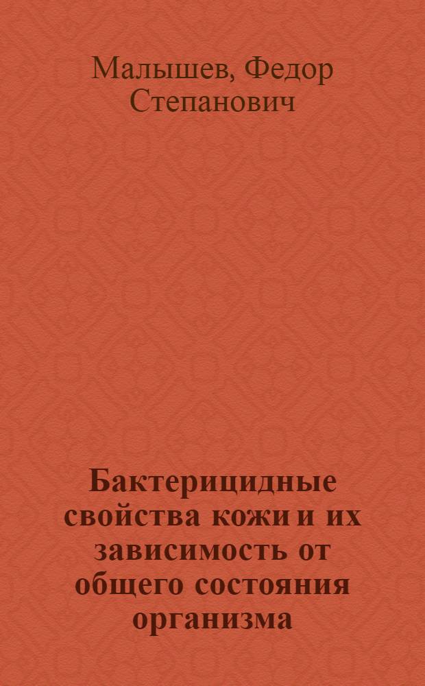 Бактерицидные свойства кожи и их зависимость от общего состояния организма : (Клинико-эксперим. исследования) : Автореф. дис. на соиск. учен. степени д-ра мед. наук : (14.00.11)