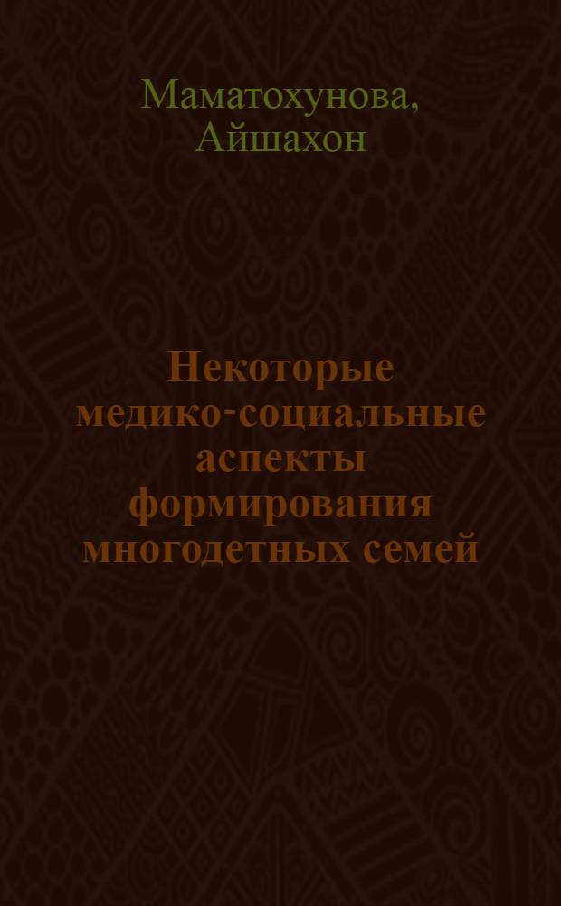 Некоторые медико-социальные аспекты формирования многодетных семей : (По материалам социально-гигиен. исследования когорт семей в городах Андижан. обл. УзССР) : Автореф. дис. на соиск. учен. степени канд. мед. наук : (14.00.32)