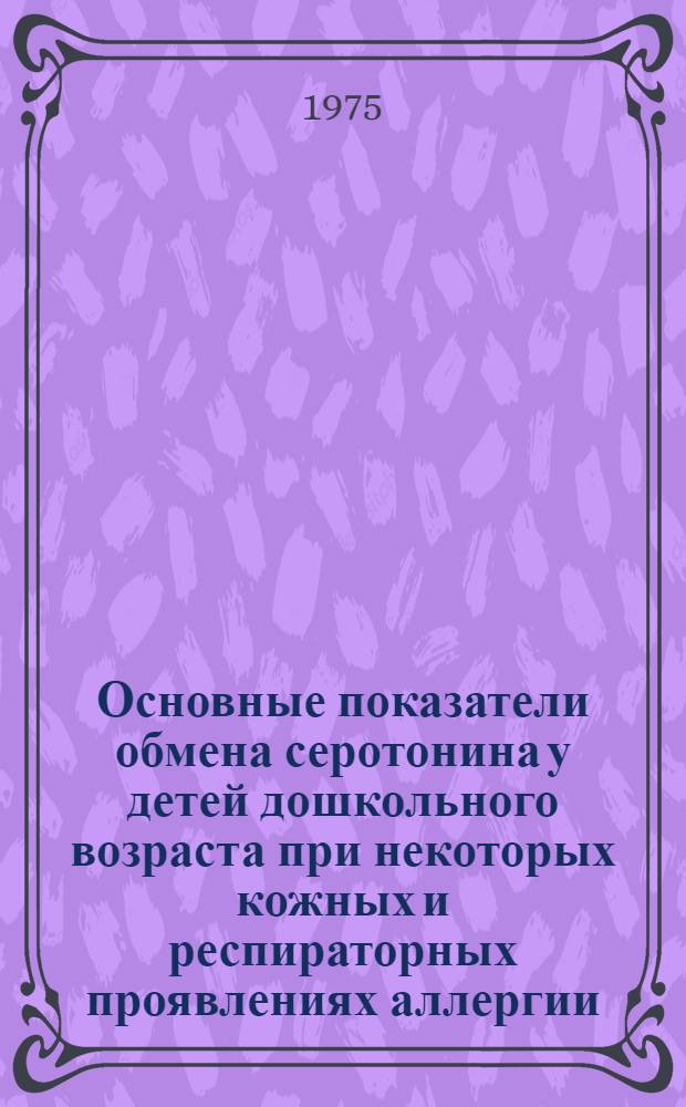 Основные показатели обмена серотонина у детей дошкольного возраста при некоторых кожных и респираторных проявлениях аллергии : Автореф. дис. на соиск. учен. степени канд. мед. наук : (14.00.09)